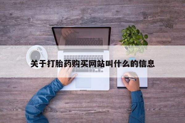 堕胎药网上购买关于打胎药购买网站叫什么的信息