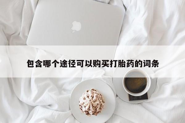 堕胎药网上购买包含哪个途径可以购买打胎药的词条