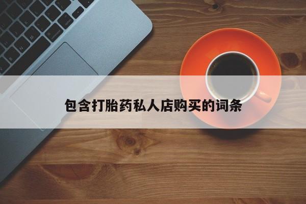 堕胎药网上购买包含打胎药私人店购买的词条
