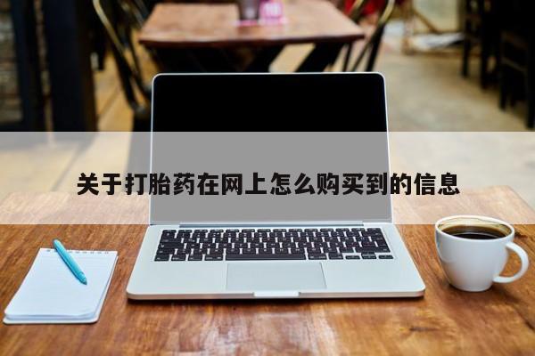 堕胎药网上购买关于打胎药在网上怎么购买到的信息