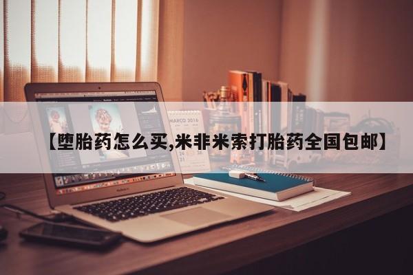 堕胎药网上购买【堕胎药怎么买,米非米索打胎药全国包邮】