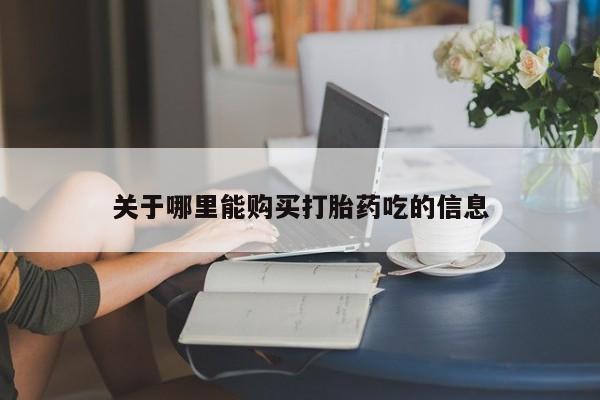 堕胎药网上购买关于哪里能购买打胎药吃的信息
