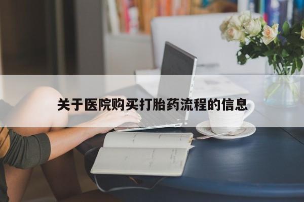 堕胎药网上购买关于医院购买打胎药流程的信息