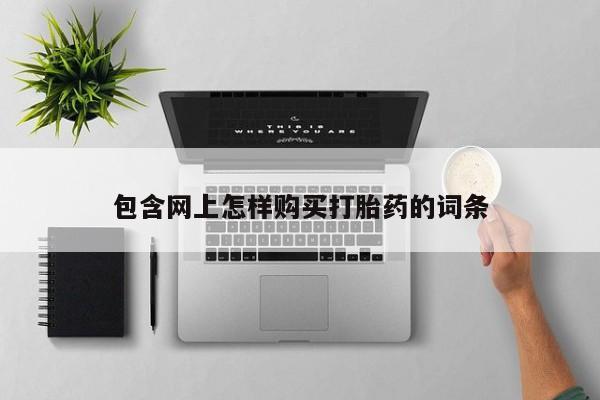 堕胎药网上购买包含网上怎样购买打胎药的词条