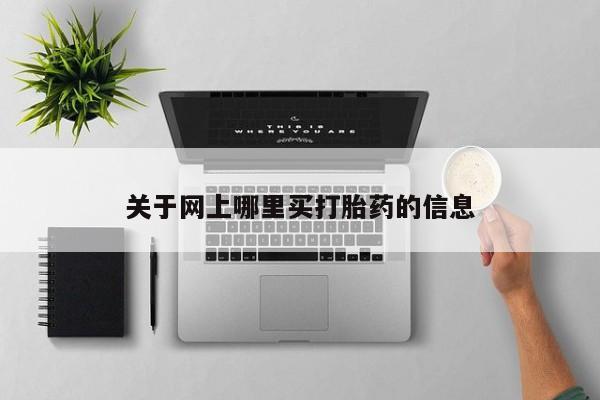 堕胎药网上购买关于网上哪里买打胎药的信息