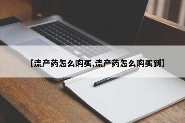 堕胎药网上购买【流产药怎么购买,流产药怎么购买到】