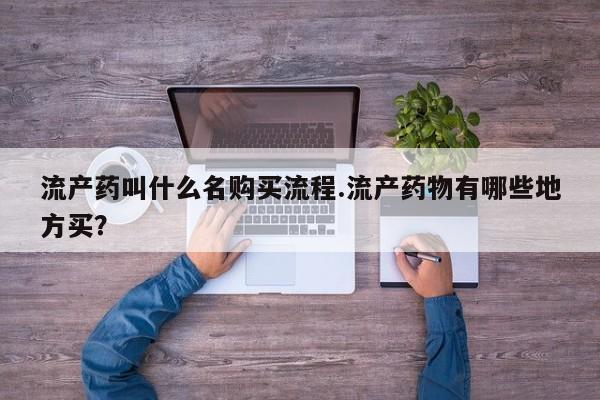 堕胎药网上购买流产药叫什么名购买流程.流产药物有哪些地方买？