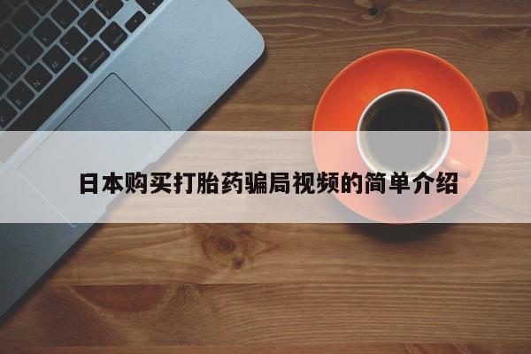 堕胎药网上购买日本购买打胎药骗局视频的简单介绍