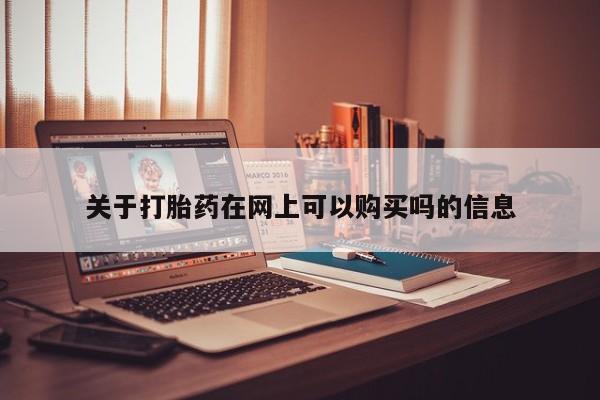 堕胎药网上购买关于打胎药在网上可以购买吗的信息