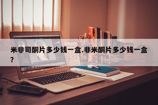 堕胎药网上购买米非司酮片多少钱一盒.非米酮片多少钱一盒？