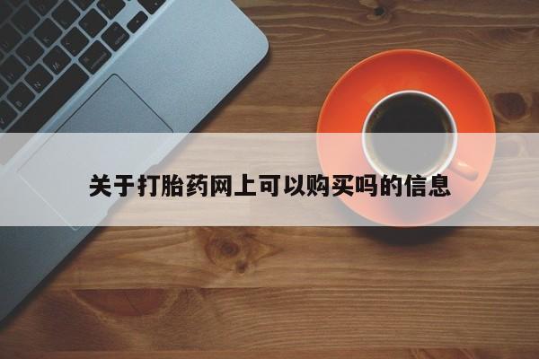堕胎药网上购买关于打胎药网上可以购买吗的信息
