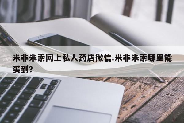堕胎药网上购买米非米索网上私人药店微信.米非米索哪里能买到？
