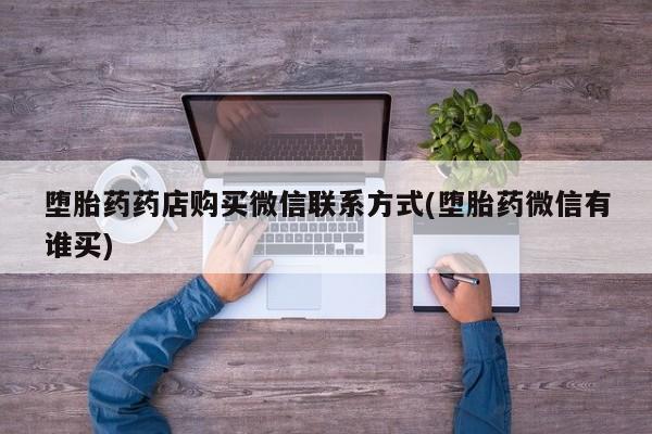 堕胎药网上购买堕胎药药店购买微信联系方式(堕胎药微信有谁买)