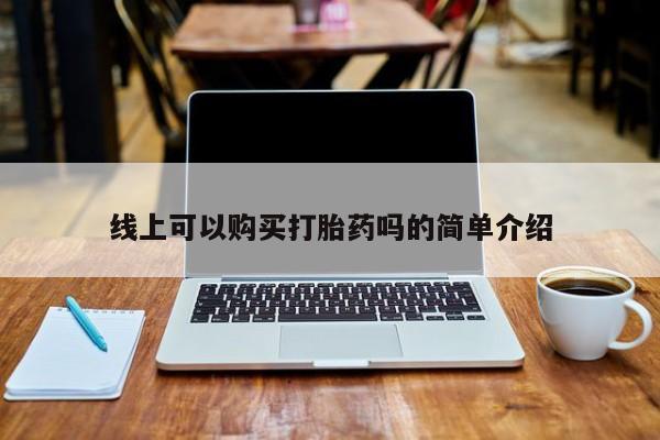 堕胎药网上购买线上可以购买打胎药吗的简单介绍