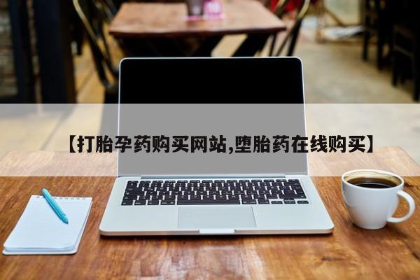 堕胎药网上购买【打胎孕药购买网站,堕胎药在线购买】