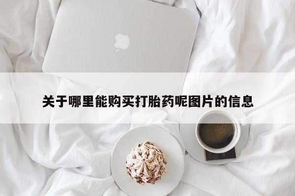 堕胎药网上购买关于哪里能购买打胎药呢图片的信息
