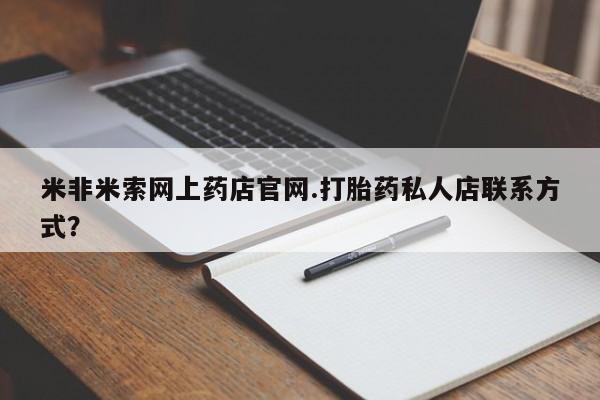 堕胎药网上购买米非米索网上药店官网.打胎药私人店联系方式？