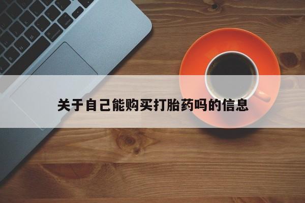 堕胎药网上购买关于自己能购买打胎药吗的信息