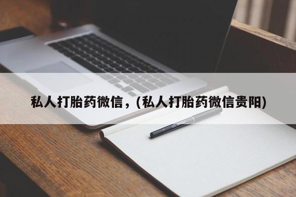 堕胎药网上购买私人打胎药微信，(私人打胎药微信贵阳)