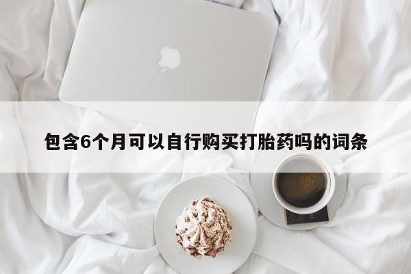 堕胎药网上购买包含6个月可以自行购买打胎药吗的词条