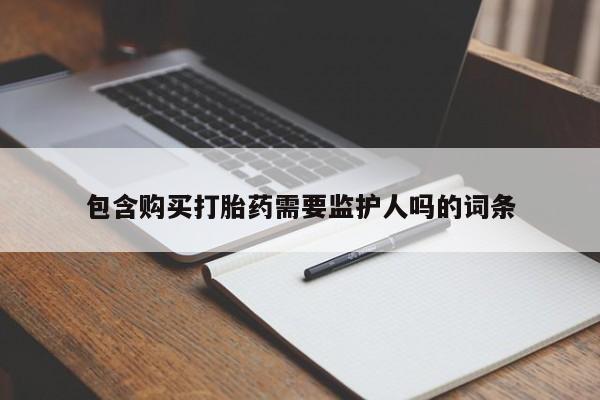 堕胎药网上购买包含购买打胎药需要监护人吗的词条