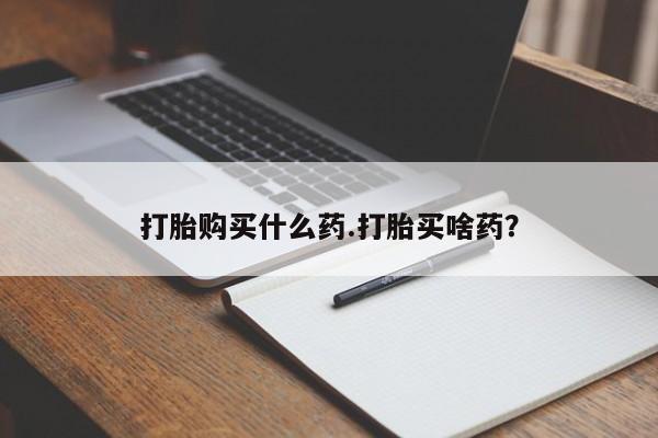 堕胎药网上购买打胎购买什么药.打胎买啥药？